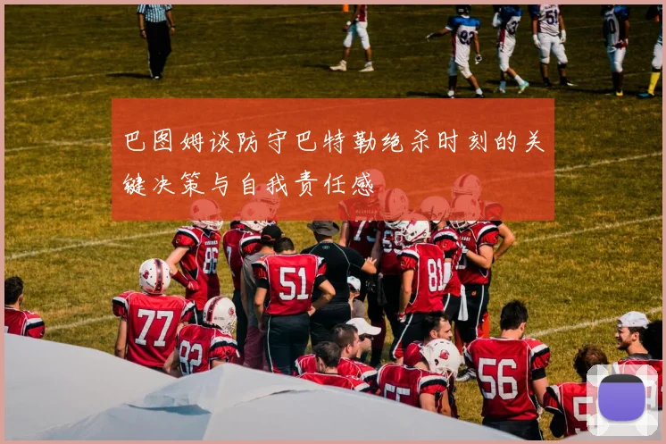 巴图姆谈防守巴特勒绝杀时刻的关键决策与自我责任感