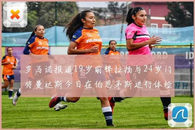 罗马诺报道19岁前锋拉扬与24岁门将曼达斯今日在伯恩茅斯进行体检