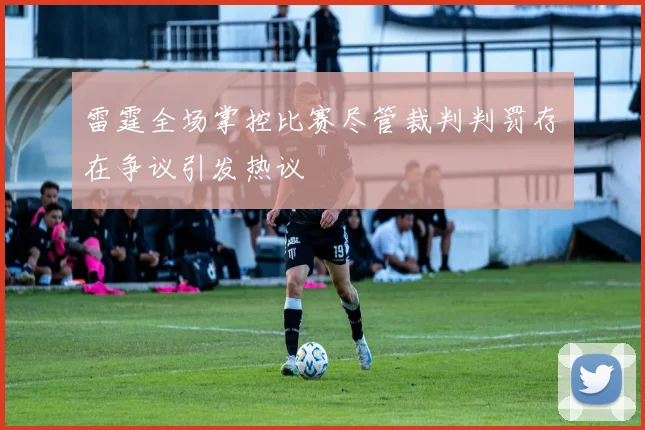 雷霆全场掌控比赛尽管裁判判罚存在争议引发热议