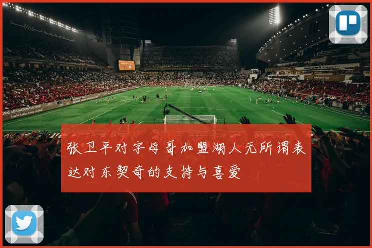 张卫平对字母哥加盟湖人无所谓表达对东契奇的支持与喜爱