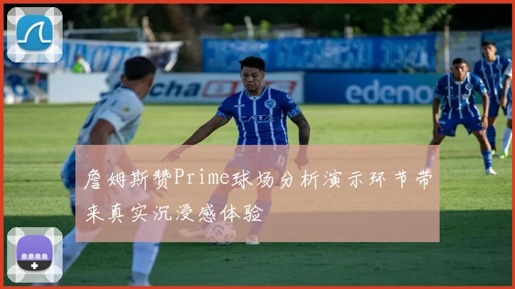 詹姆斯赞Prime球场分析演示环节带来真实沉浸感体验