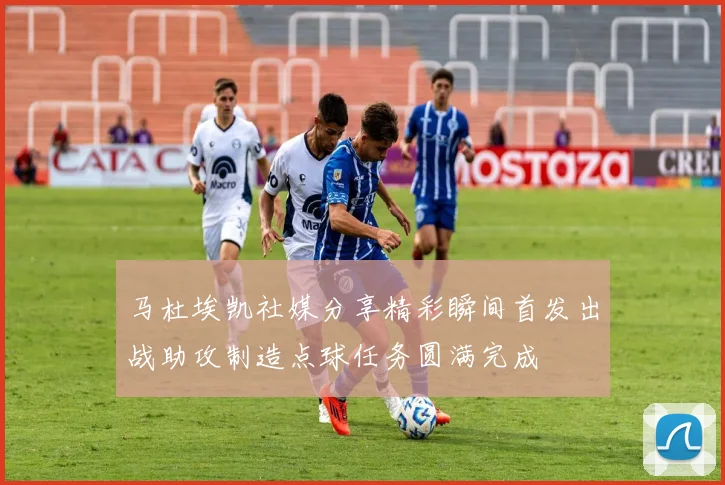 马杜埃凯社媒分享精彩瞬间首发出战助攻制造点球任务圆满完成