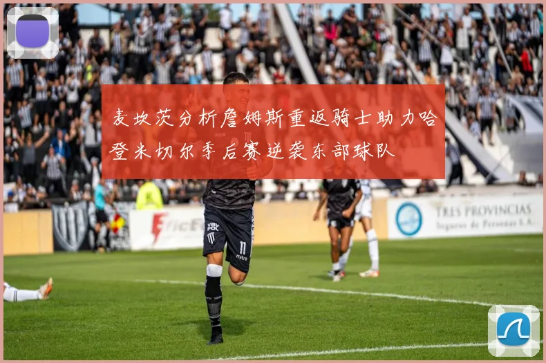 麦坎茨分析詹姆斯重返骑士助力哈登米切尔季后赛逆袭东部球队